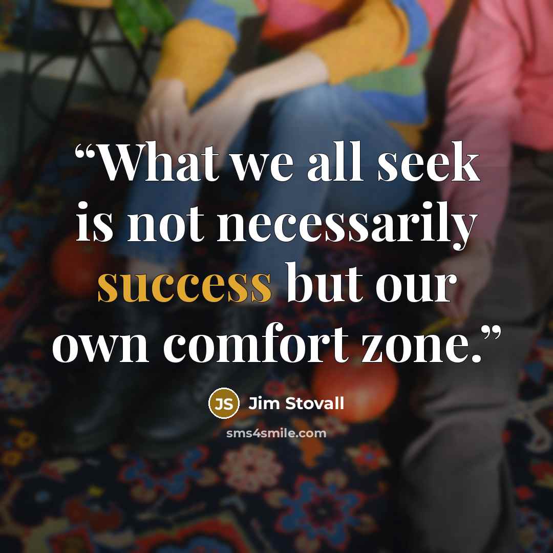 “What we all seek is not necessarily success but our own comfort zone.” quote by Jim Stovall