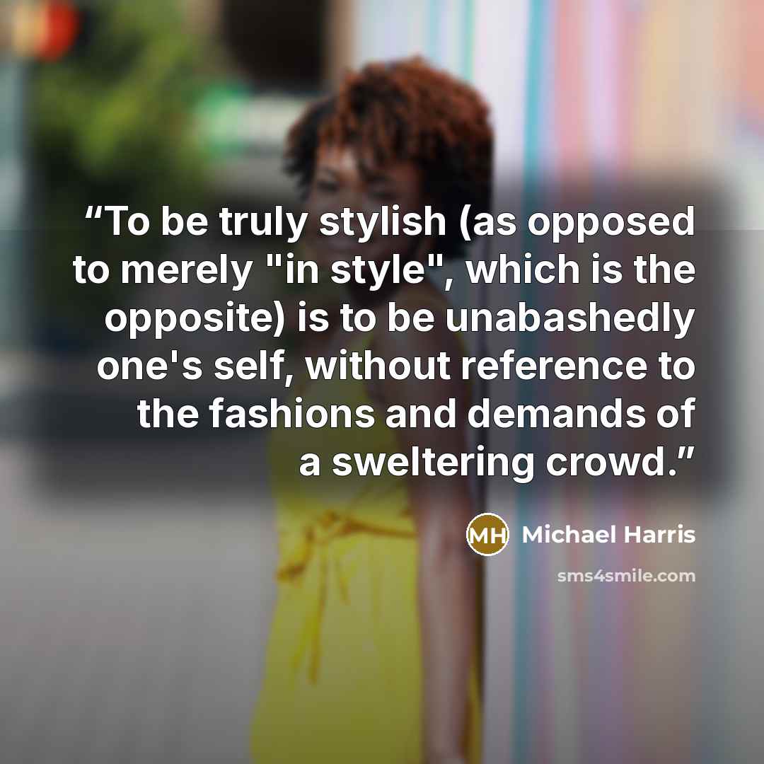 “To be truly stylish (as opposed to merely "in style", which is the opposite) is to be unabashedly one's self, without reference to the fashions and demands of a sweltering crowd.” quote by Michael Harris