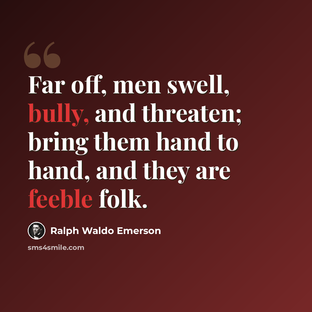 “Far off, men swell, bully, and threaten; bring them hand to hand, and they are feeble folk.” quote by Ralph Waldo Emerson