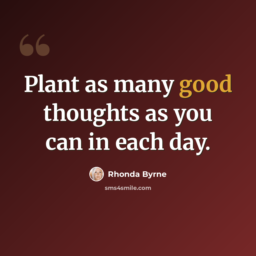 “Plant as many good thoughts as you can in each day.” quote by Rhonda Byrne