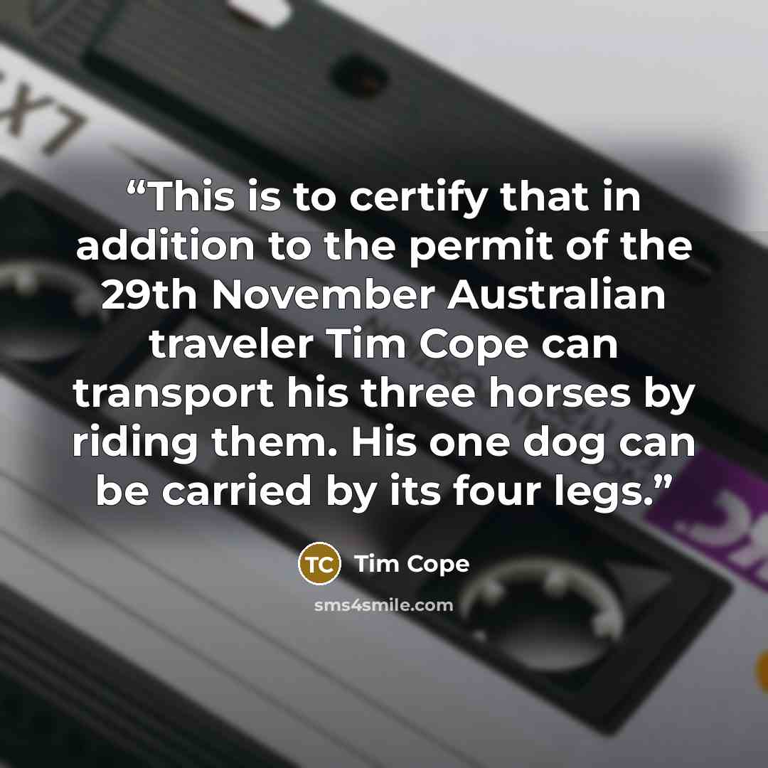 “This is to certify that in addition to the permit of the 29th November Australian traveler Tim Cope can transport his three horses by riding them. His one dog can be carried by its four legs.” quote by Tim Cope