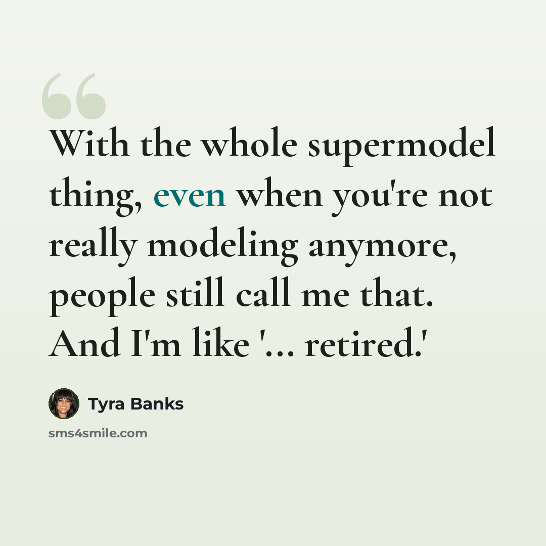 “With the whole supermodel thing, even when you're not really modeling anymore, people still call me that. And I'm like '... retired.'” quote by Tyra Banks