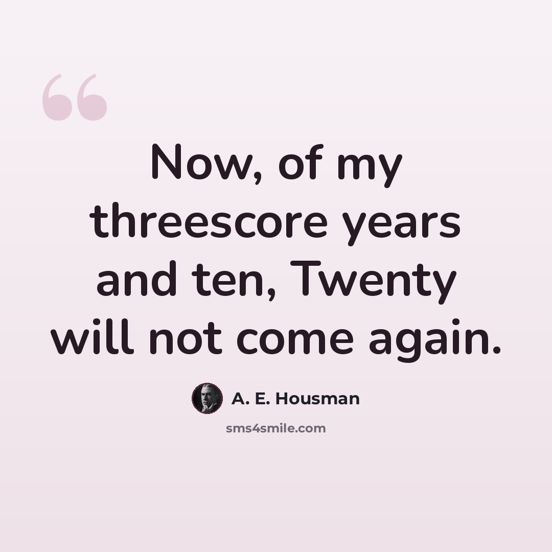 “Now, of my threescore years and ten, Twenty will not come again.” quote by A. E. Housman