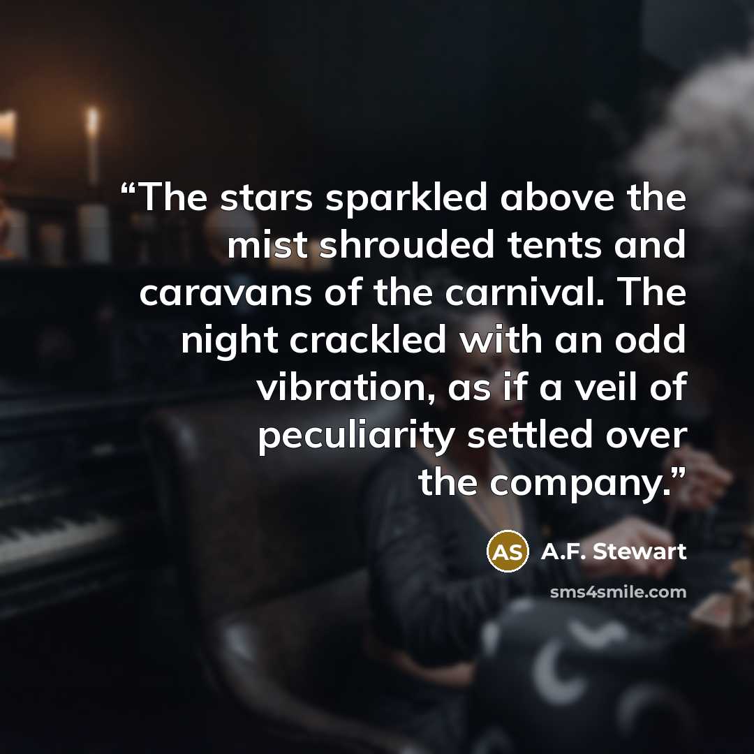 “The stars sparkled above the mist shrouded tents and caravans of the carnival. The night crackled with an odd vibration, as if a veil of peculiarity settled over the company.” quote by A.F. Stewart