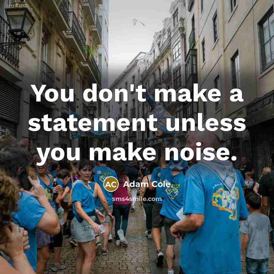 “You don't make a statement unless you make noise.” quote by Adam Cole
