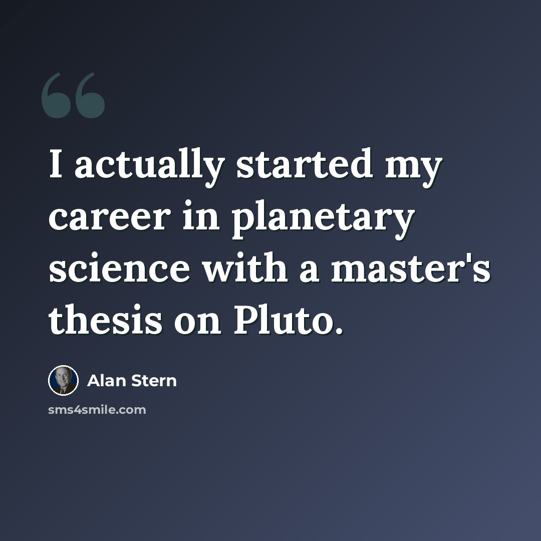 “I actually started my career in planetary science with a master's thesis on Pluto.” quote by Alan Stern