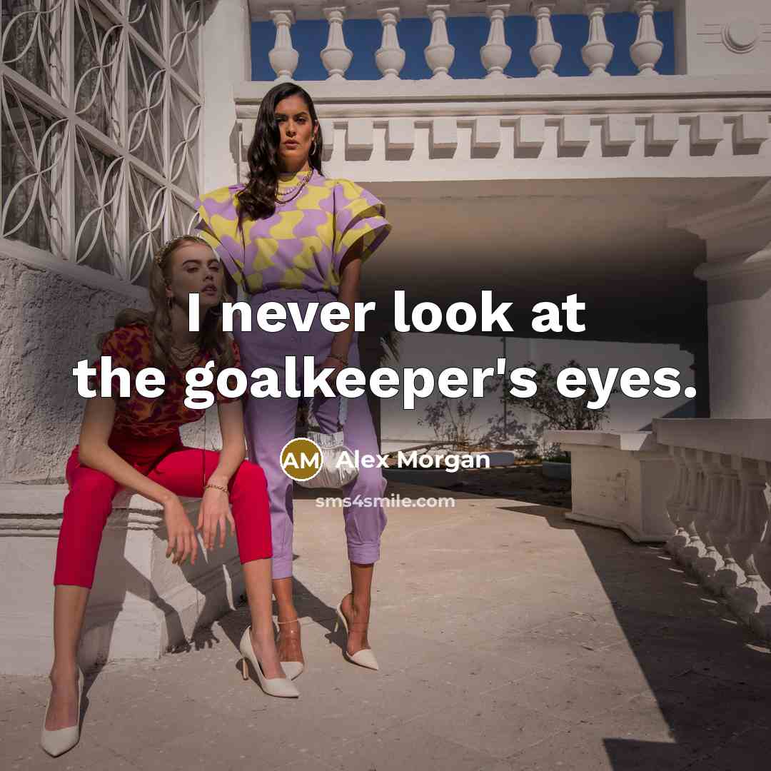 “I never look at the goalkeeper's eyes.” quote by Alex Morgan