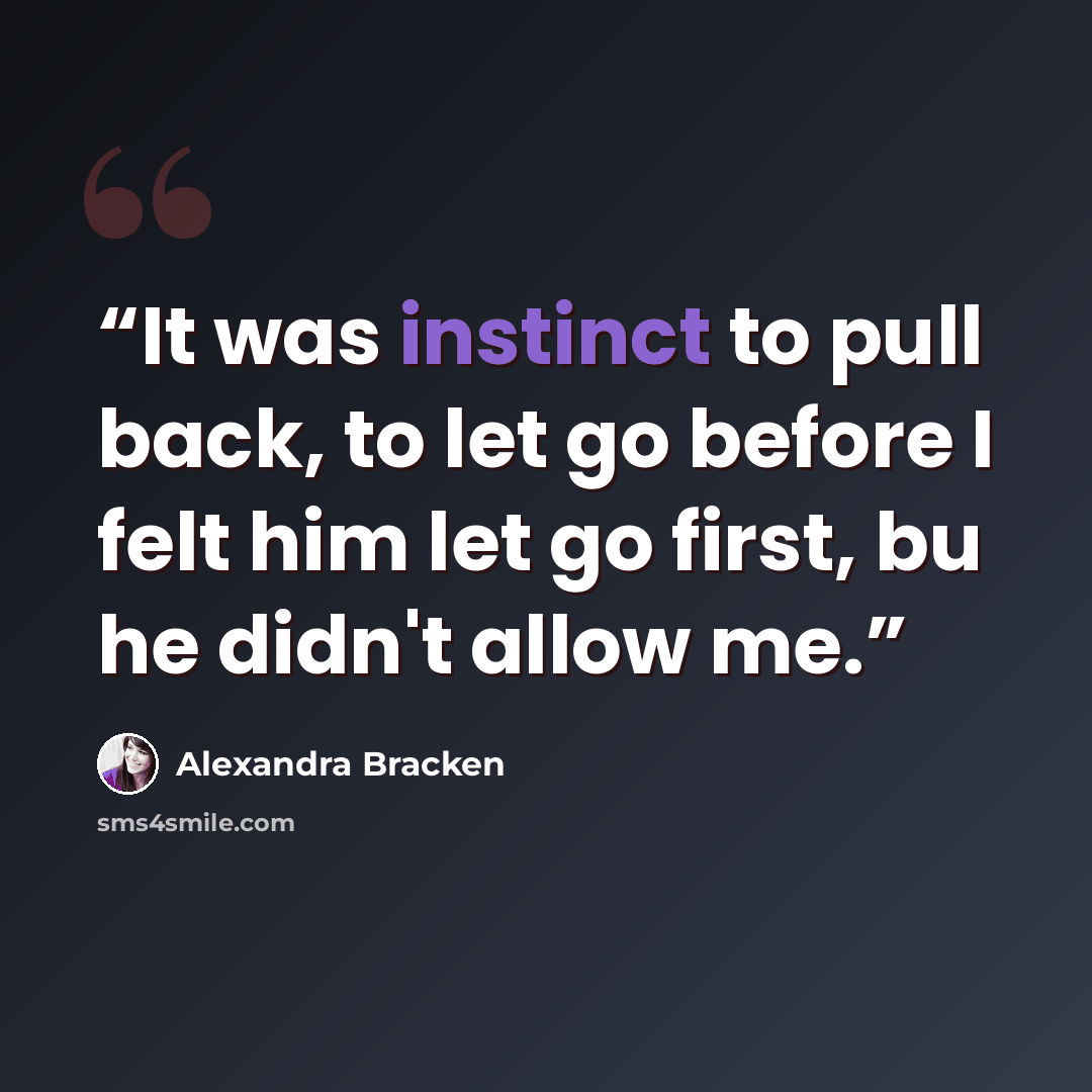“It was instinct to pull back, to let go before I felt him let go first, bu he didn't allow me.” quote by Alexandra Bracken