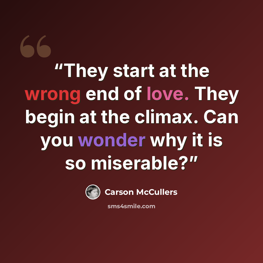 “They start at the wrong end of love. They begin at the climax. Can you wonder why it is so miserable?” quote by Carson McCullers