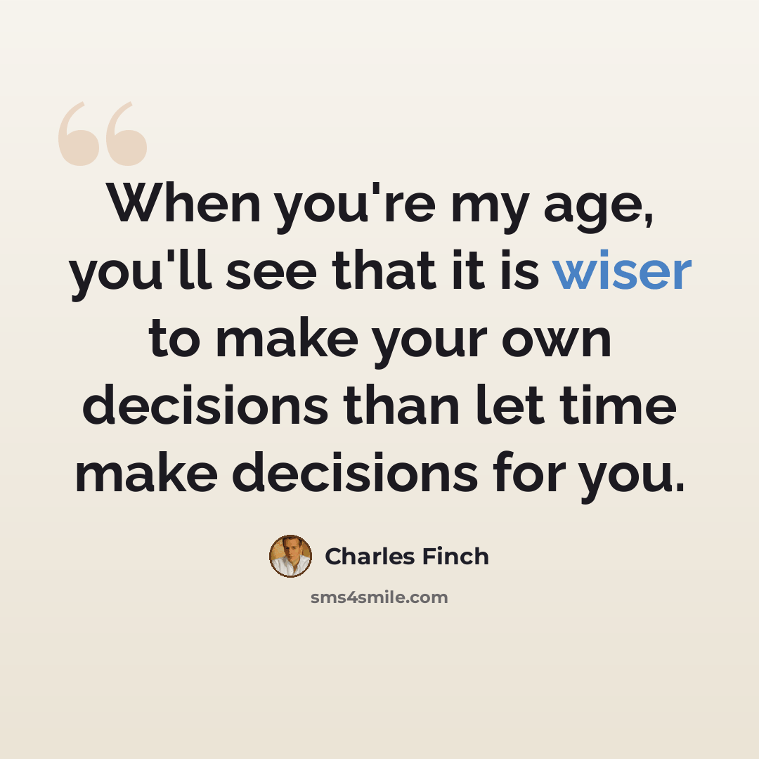 “When you're my age, you'll see that it is wiser to make your own decisions than let time make decisions for you.” quote by Charles Finch