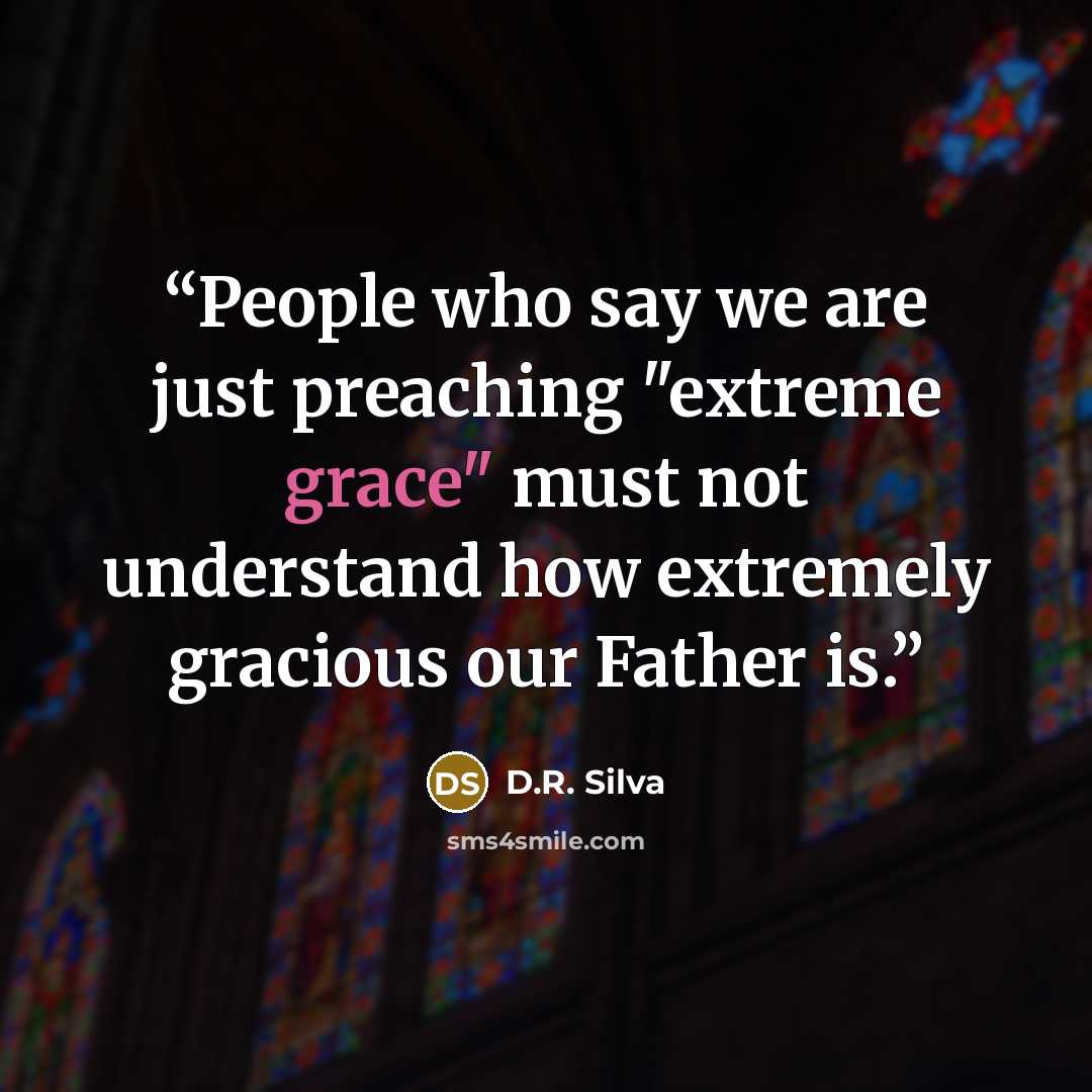 “People who say we are just preaching "extreme grace" must not understand how extremely gracious our Father is.” quote by D.R. Silva