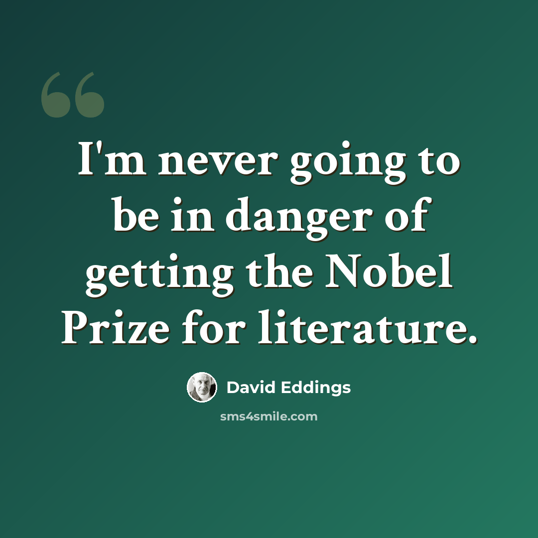 “I'm never going to be in danger of getting the Nobel Prize for literature.” quote by David Eddings