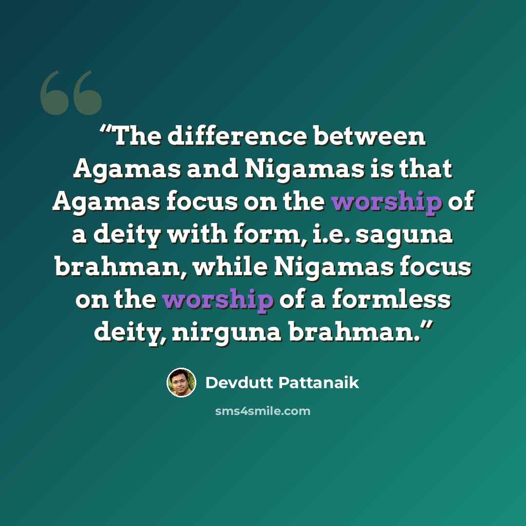“The difference between Agamas and Nigamas is that Agamas focus on the worship of a deity with form, i.e. saguna brahman, while Nigamas focus on the worship of a formless deity, nirguna brahman.” quote by Devdutt Pattanaik