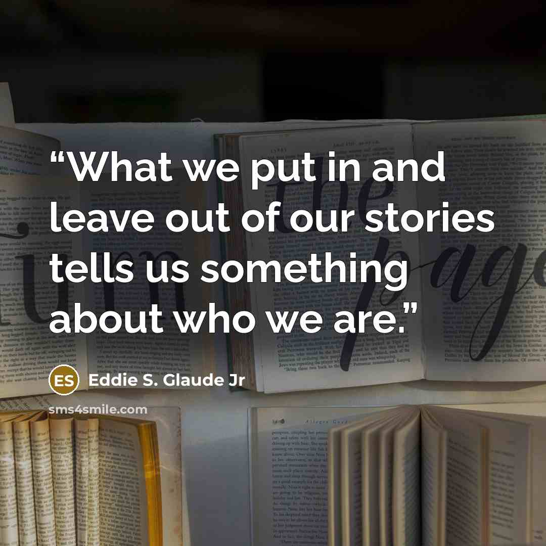 “What we put in and leave out of our stories tells us something about who we are.” quote by Eddie S. Glaude Jr