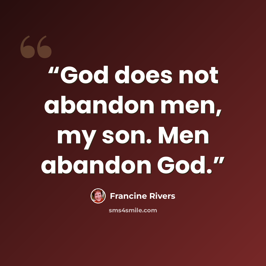“God does not abandon men, my son. Men abandon God.” quote by Francine Rivers