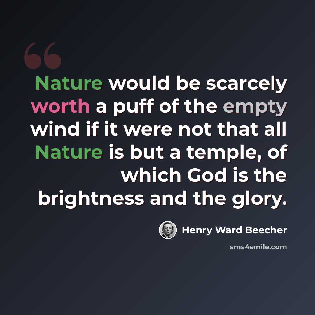 “Nature would be scarcely worth a puff of the empty wind if it were not that all Nature is but a temple, of which God is the brightness and the glory.” quote by Henry Ward Beecher