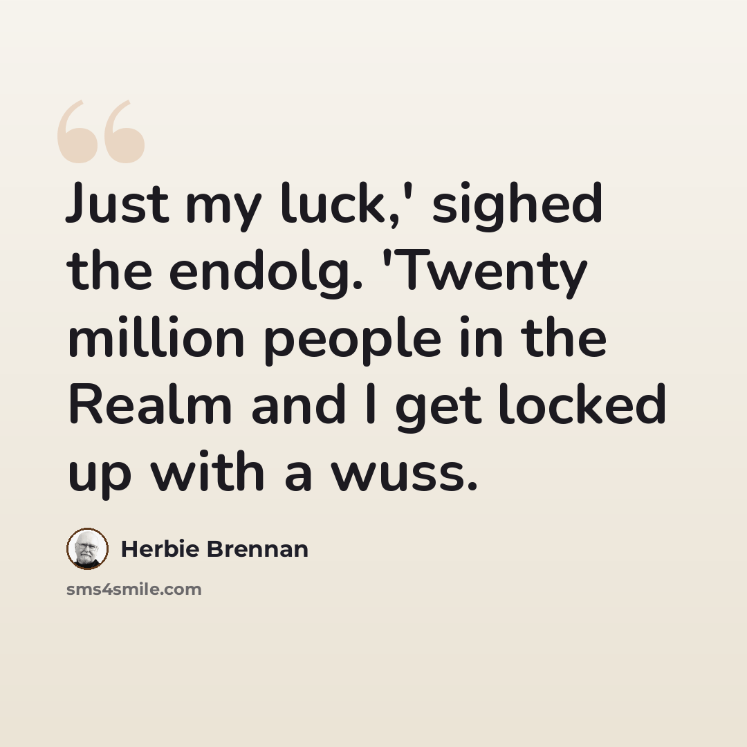 “Just my luck,' sighed the endolg. 'Twenty million people in the Realm and I get locked up with a wuss.” quote by Herbie Brennan