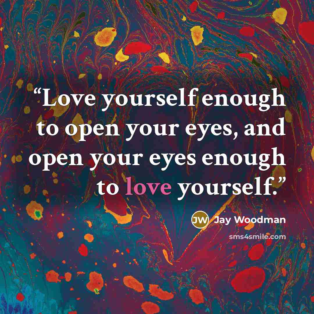 “Love yourself enough to open your eyes, and open your eyes enough to love yourself.” quote by Jay Woodman