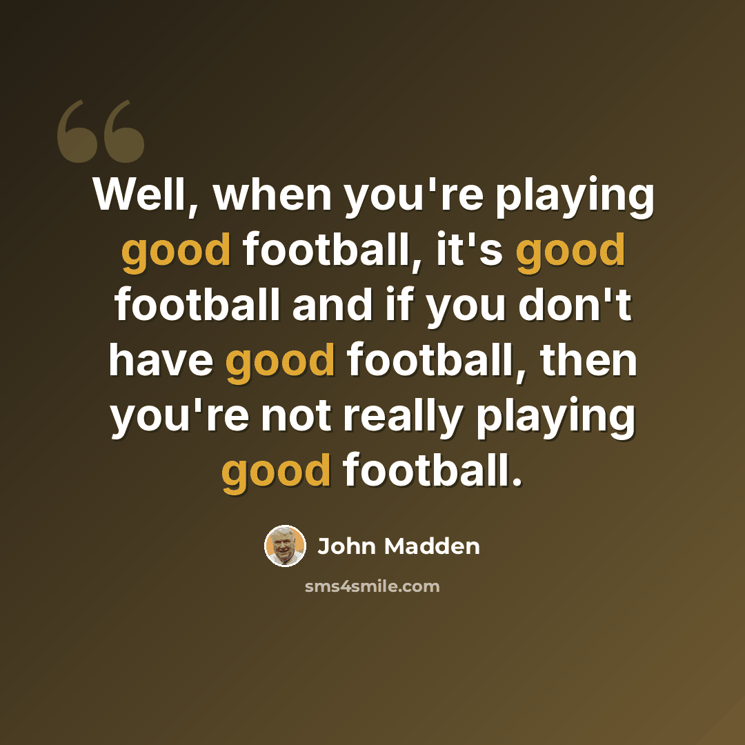 “Well, when you're playing good football, it's good football and if you don't have good football, then you're not really playing good football.” quote by John Madden
