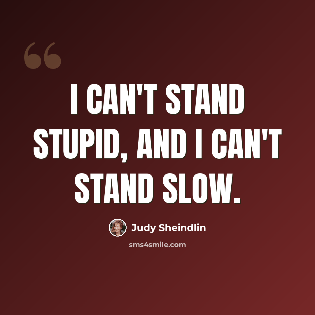 “I can't stand stupid, and I can't stand slow.” quote by Judy Sheindlin