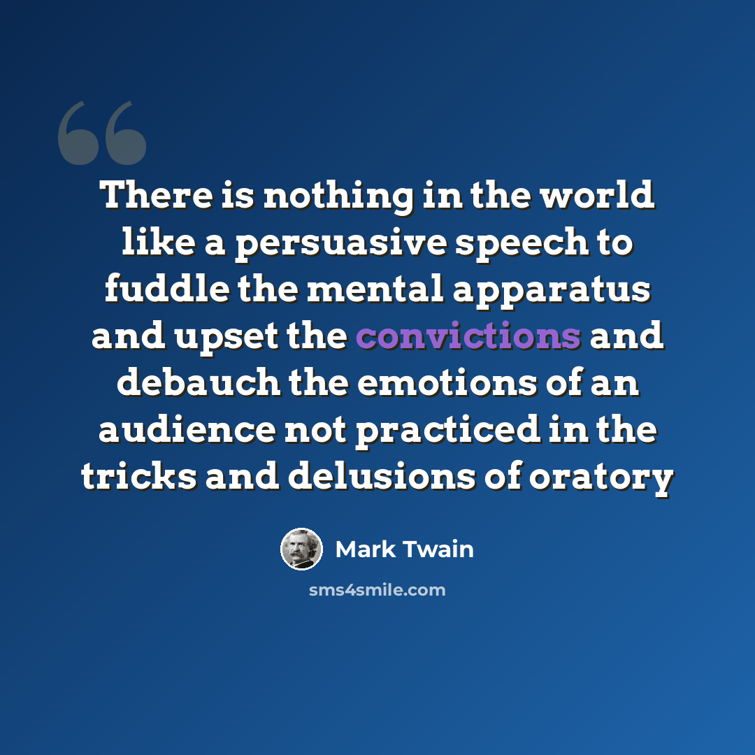 “There is nothing in the world like a persuasive speech to fuddle the mental apparatus and upset the convictions and debauch the emotions of an audience not practiced in the tricks and delusions of oratory” quote by Mark Twain