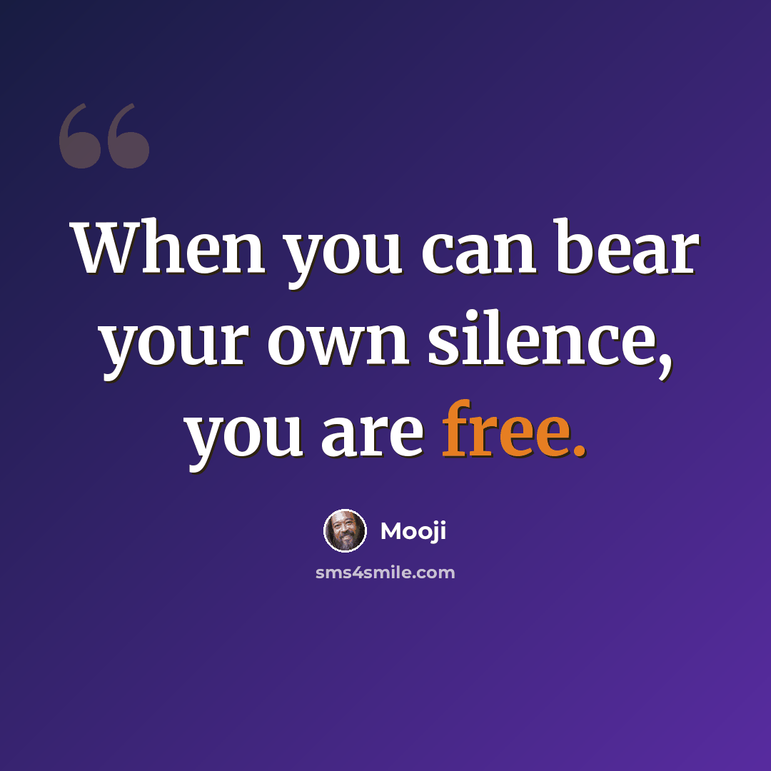 “When you can bear your own silence, you are free.” quote by Mooji
