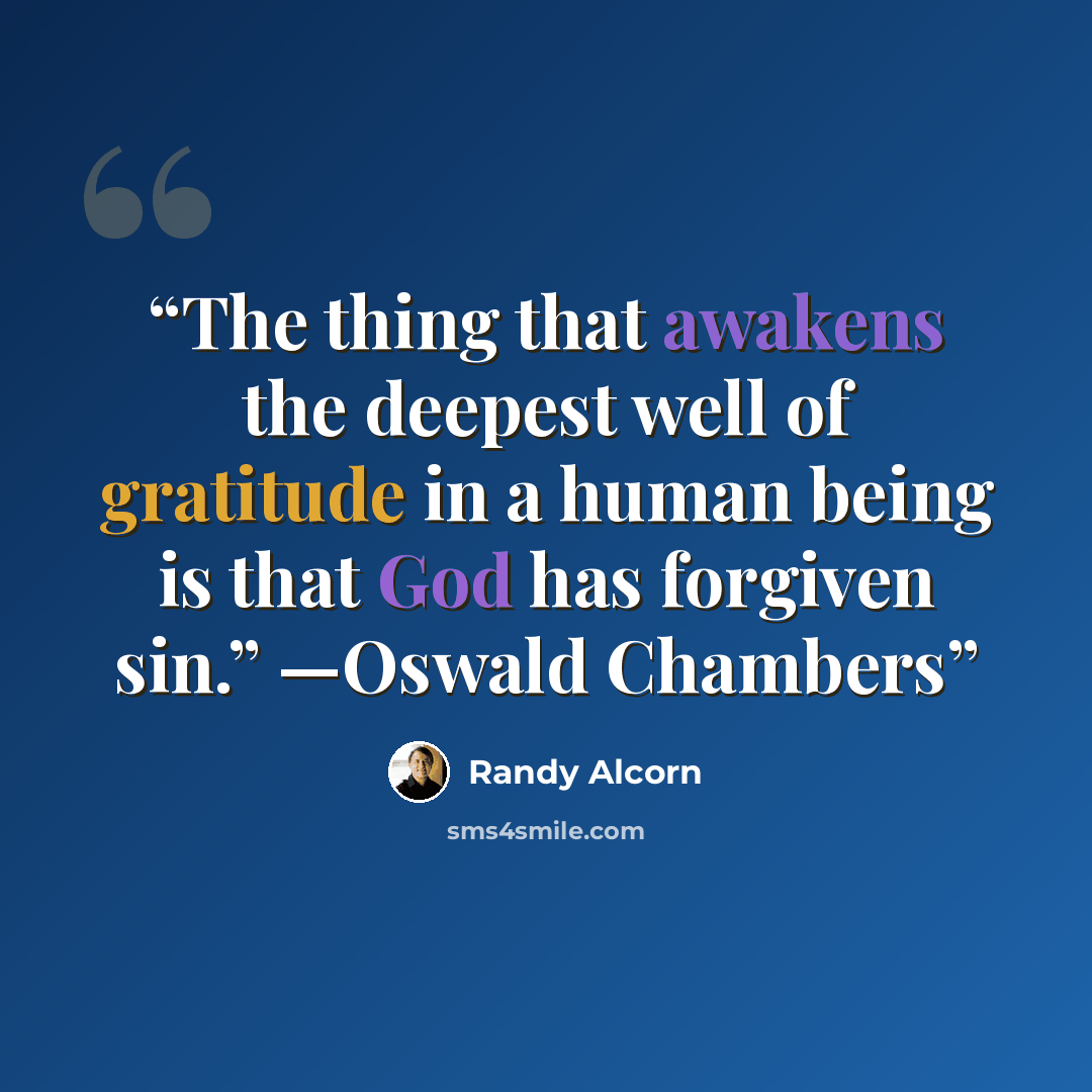 “The thing that awakens the deepest well of gratitude in a human being is that God has forgiven sin.” —Oswald Chambers” quote by Randy Alcorn