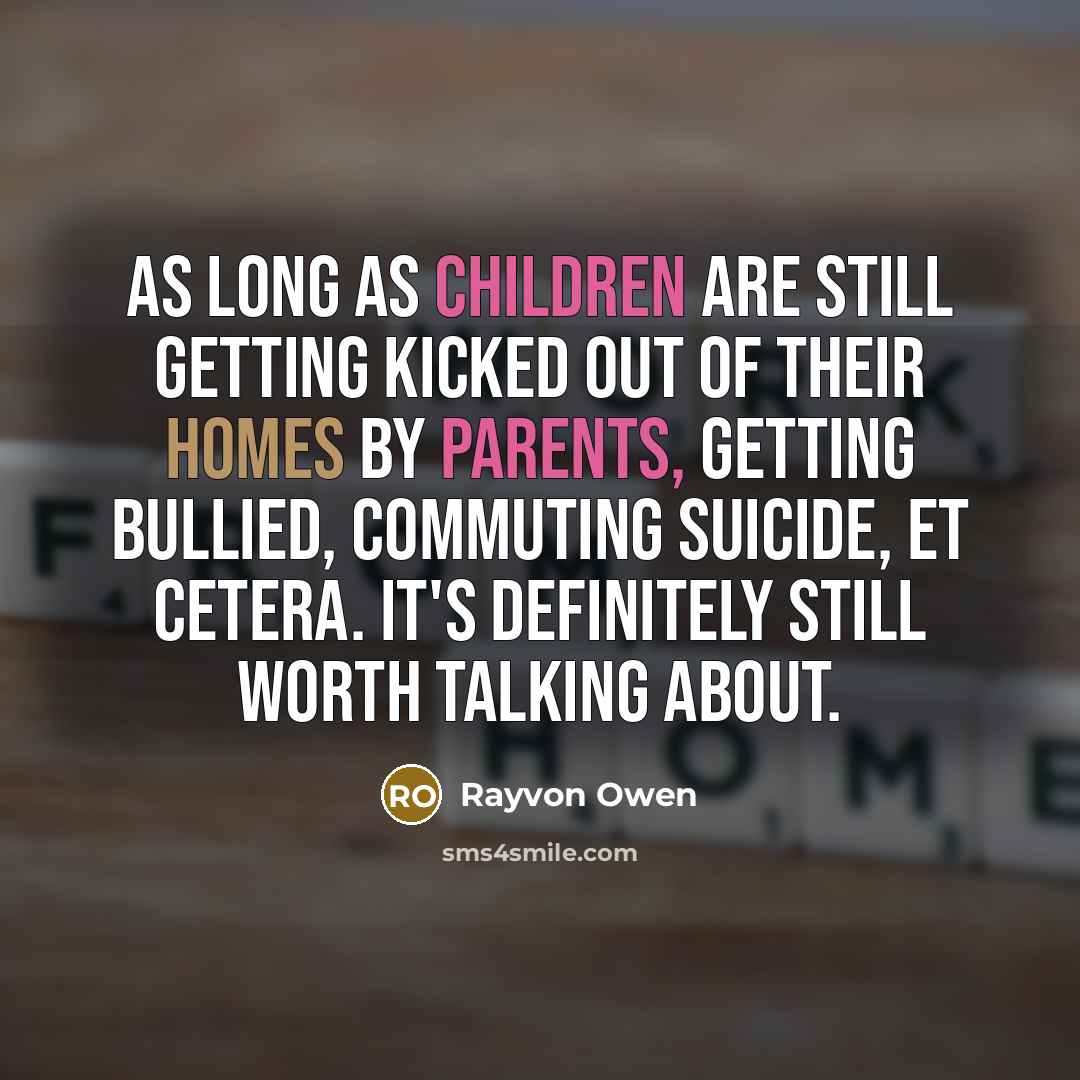 “As long as children are still getting kicked out of their homes by parents, getting bullied, commuting suicide, et cetera. it's definitely still worth talking about.” quote by Rayvon Owen