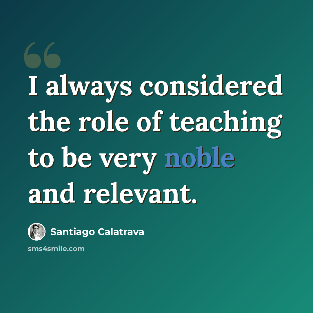 “I always considered the role of teaching to be very noble and relevant.” quote by Santiago Calatrava