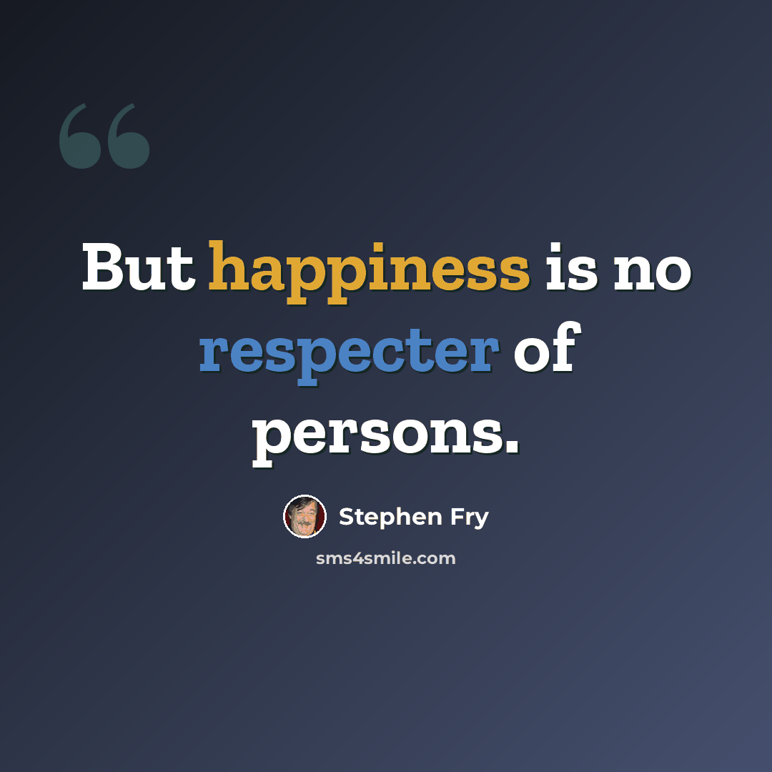 “But happiness is no respecter of persons.” quote by Stephen Fry