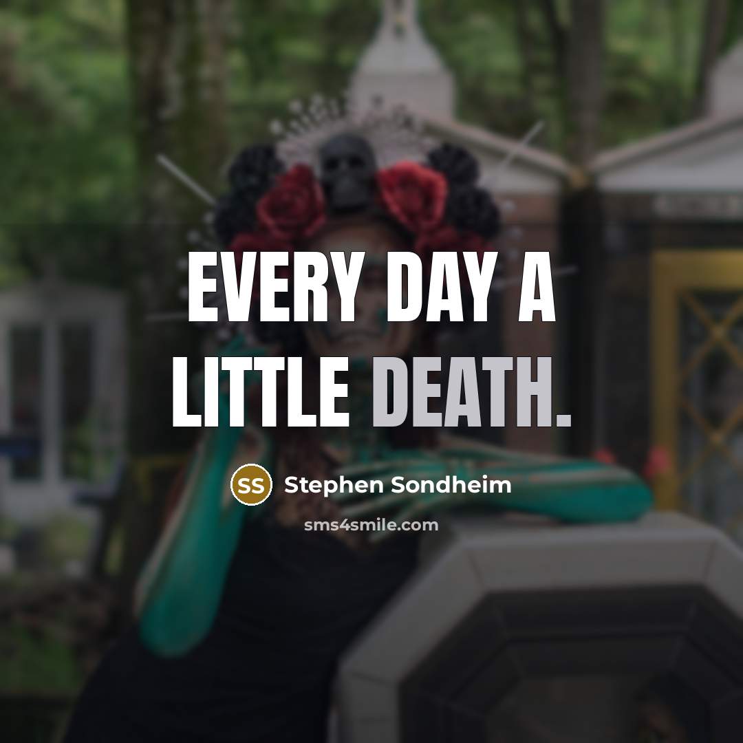 “Every day a little death.” quote by Stephen Sondheim