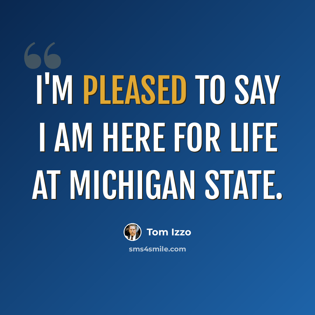 “I'm pleased to say I am here for life at Michigan State.” quote by Tom Izzo