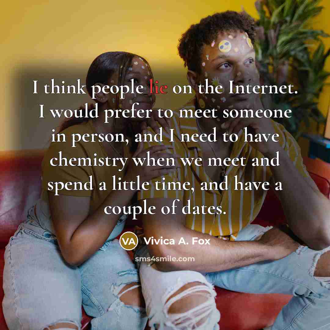 “I think people lie on the Internet. I would prefer to meet someone in person, and I need to have chemistry when we meet and spend a little time, and have a couple of dates.” quote by Vivica A. Fox