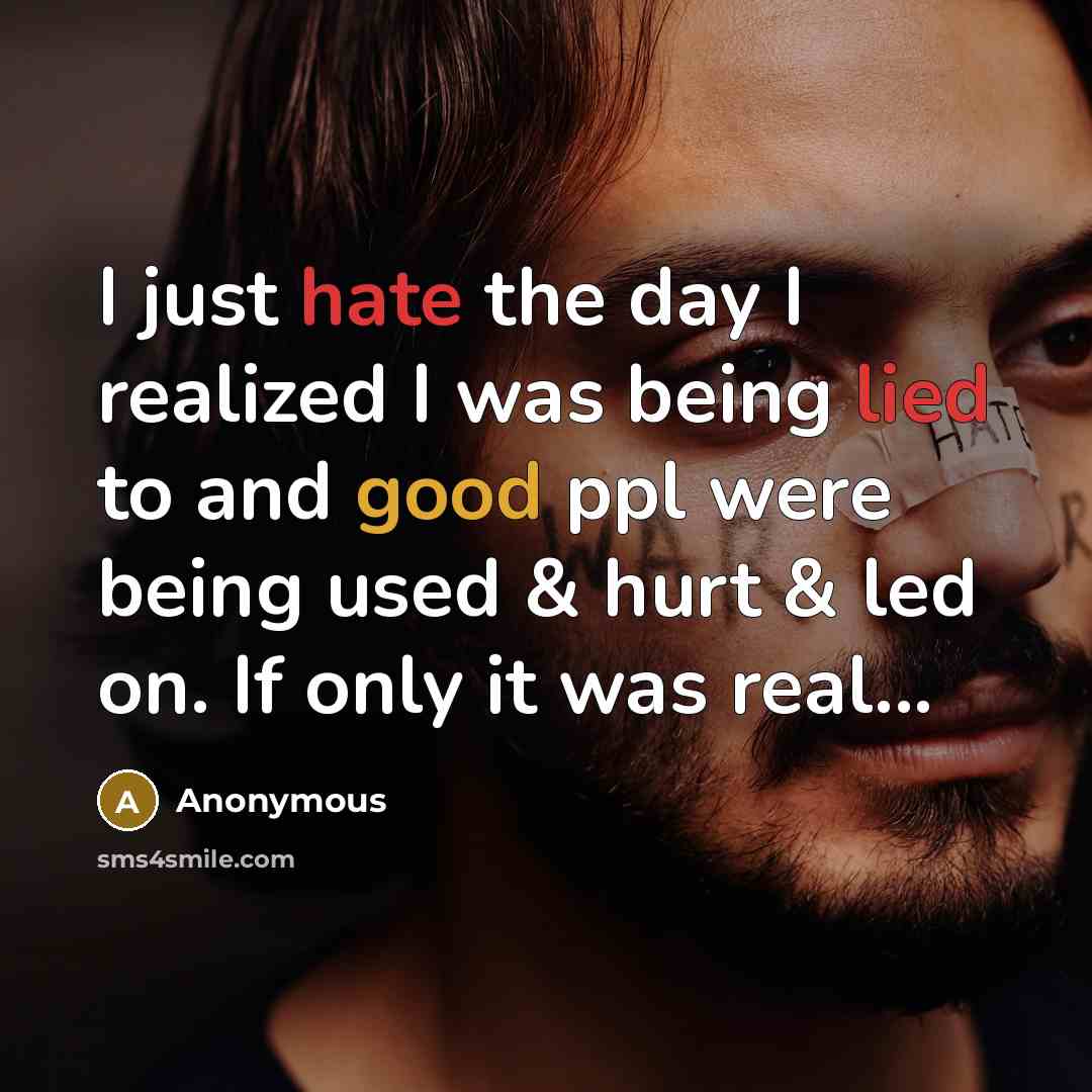 “I just hate the day I realized I was being lied to and good ppl were being used & hurt & led on. If only it was real...” quote by Anonymous
