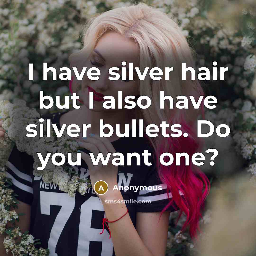 “I have silver hair but I also have silver bullets. Do you want one?” quote by Anonymous