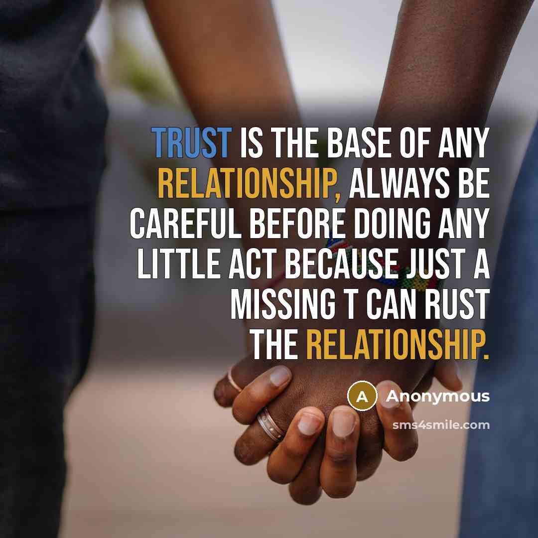“TRUST is the base of any relationship, always be careful before doing any little act because just a missing T can RUST the relationship.” quote by Anonymous