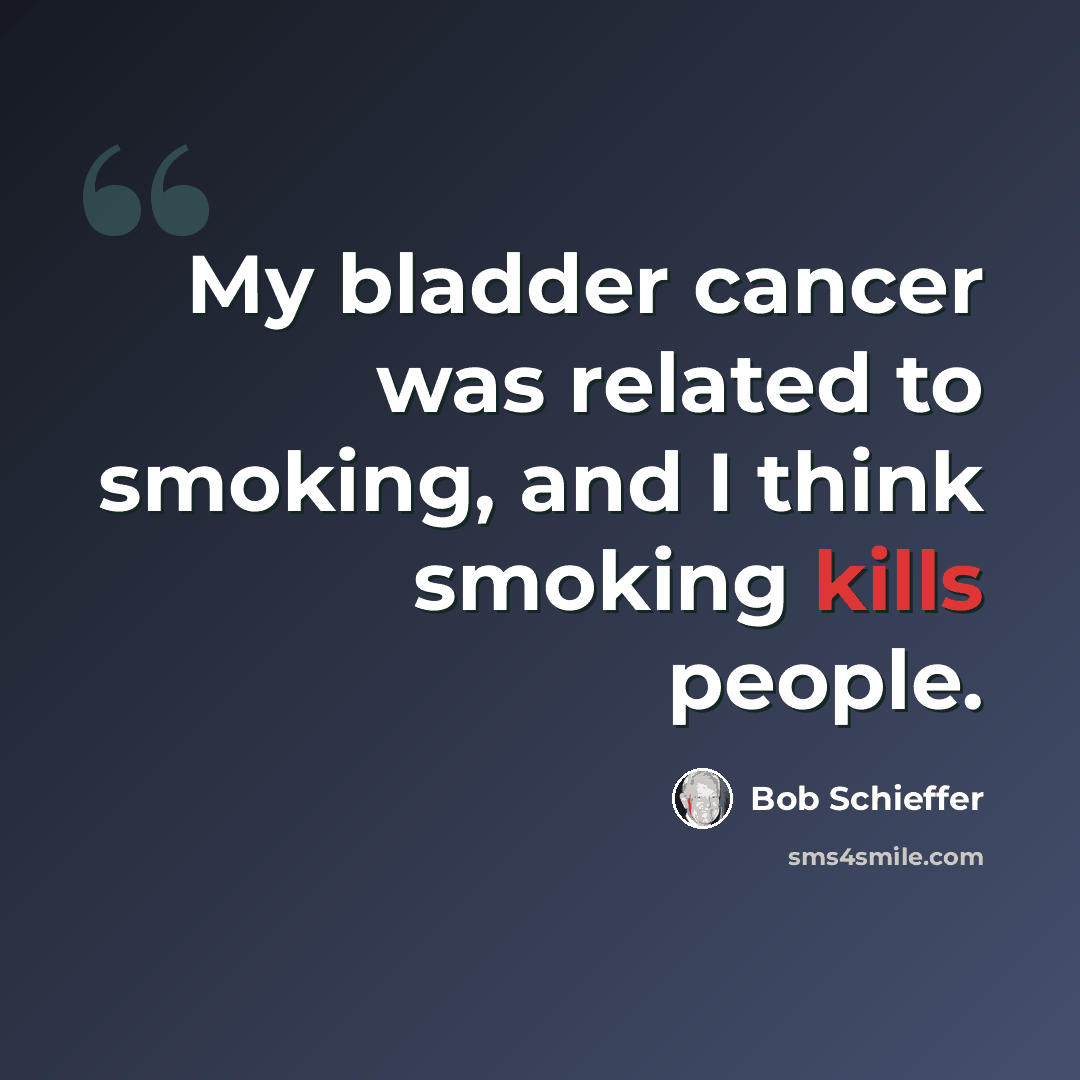 “My bladder cancer was related to smoking, and I think smoking kills people.” quote by Bob Schieffer