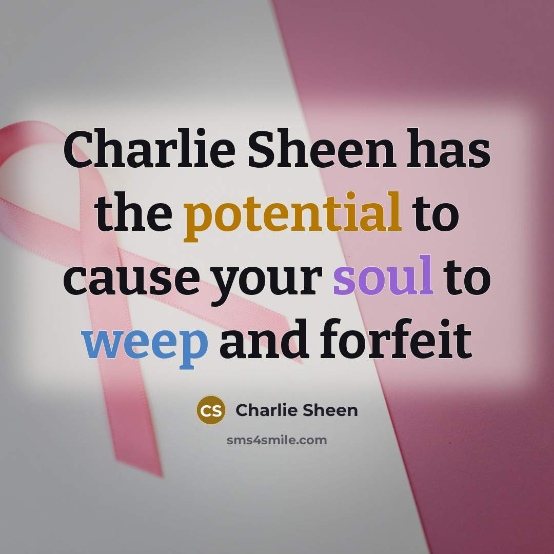 “Charlie Sheen has the potential to cause your soul to weep and forfeit” quote by Charlie Sheen