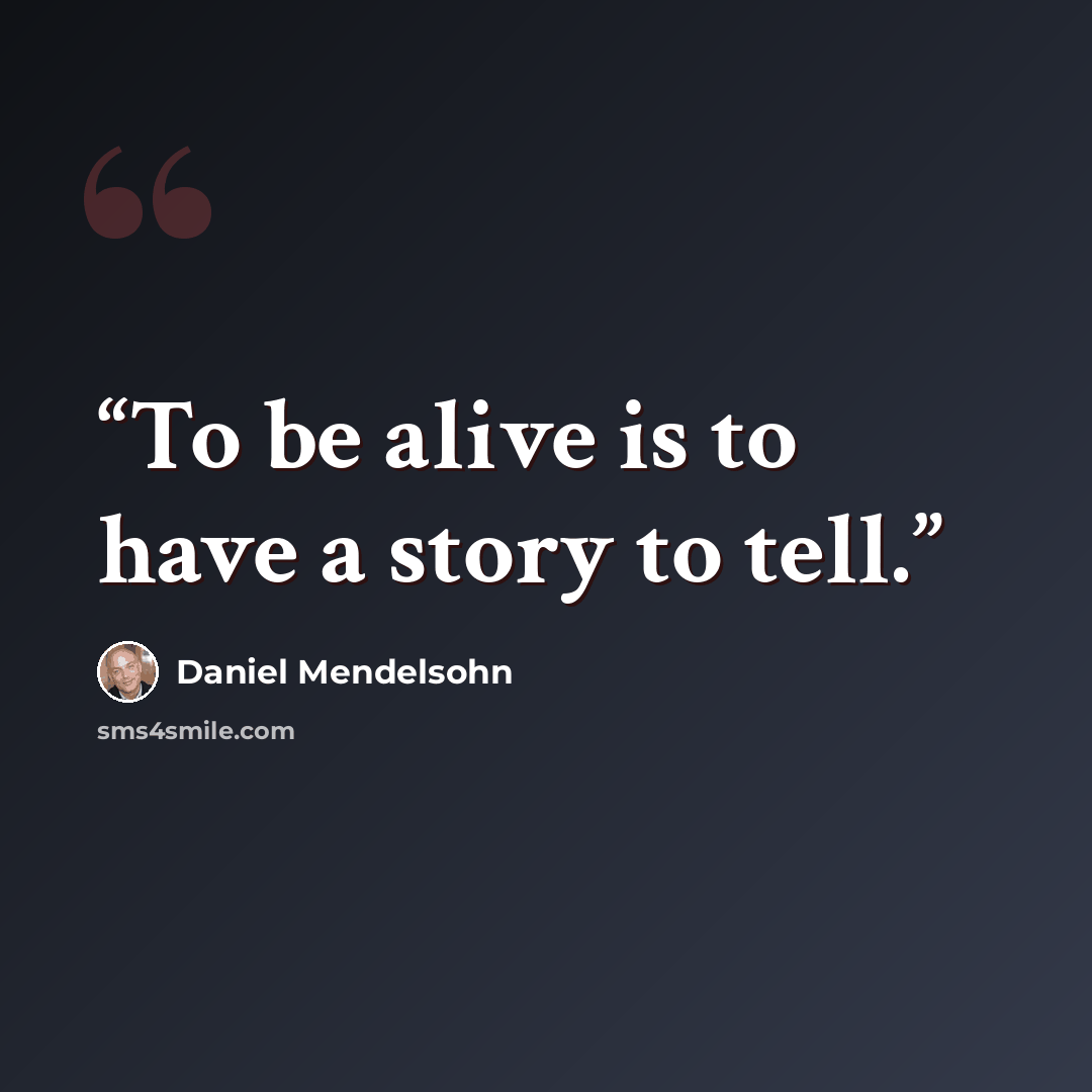 “To be alive is to have a story to tell.” quote by Daniel Mendelsohn