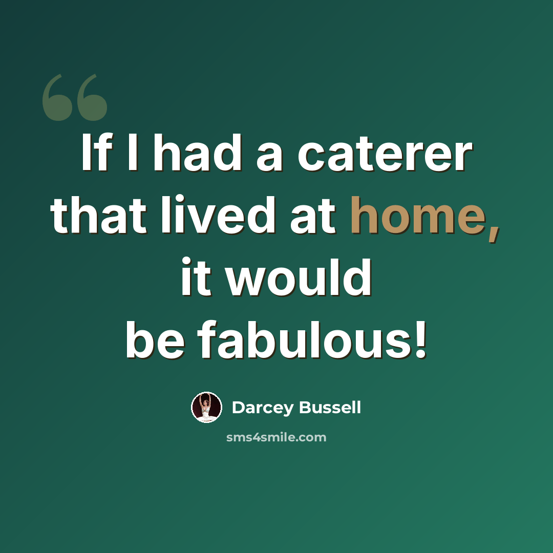 “If I had a caterer that lived at home, it would be fabulous!” quote by Darcey Bussell