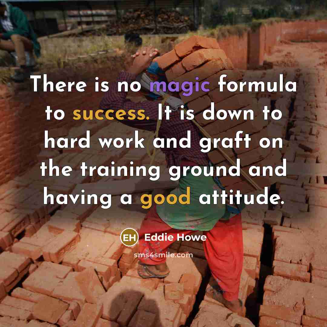 “There is no magic formula to success. It is down to hard work and graft on the training ground and having a good attitude.” quote by Eddie Howe
