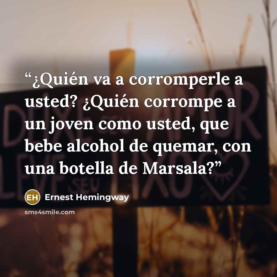 “¿Quién va a corromperle a usted? ¿Quién corrompe a un joven como usted, que bebe alcohol de quemar, con una botella de Marsala?” quote by Ernest Hemingway
