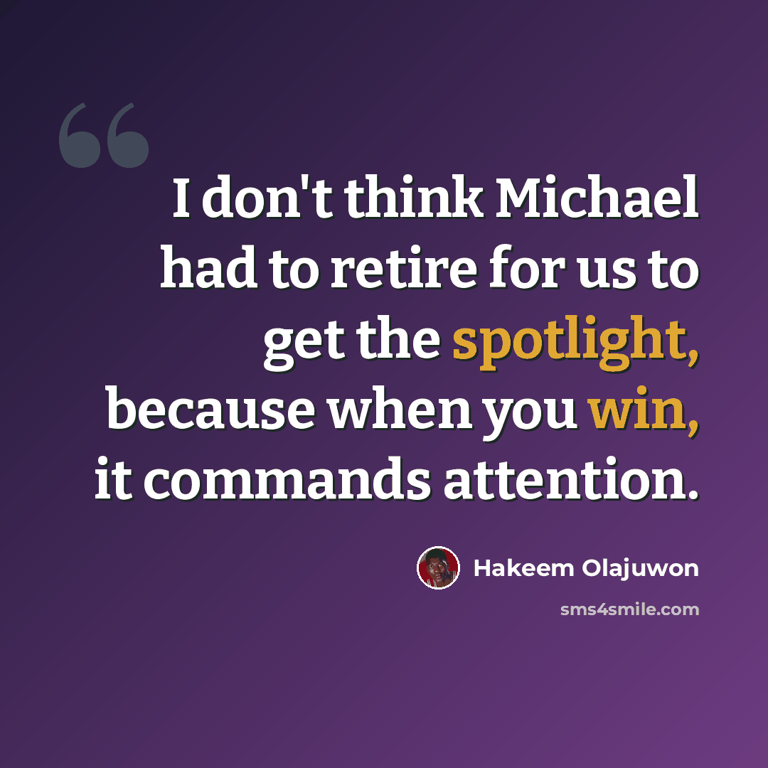 “I don't think Michael had to retire for us to get the spotlight, because when you win, it commands attention.” quote by Hakeem Olajuwon