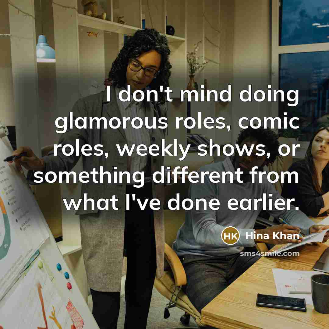 “I don't mind doing glamorous roles, comic roles, weekly shows, or something different from what I've done earlier.” quote by Hina Khan