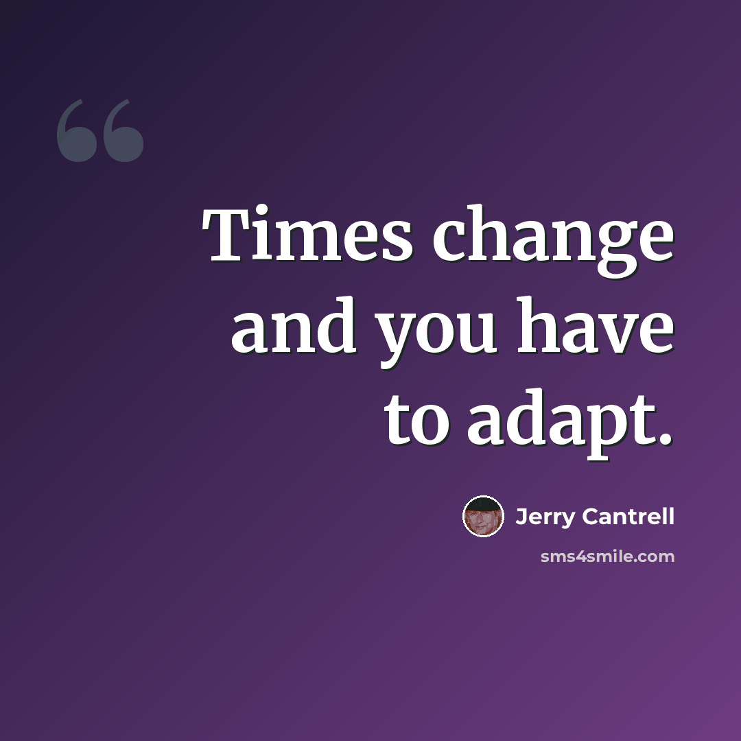 “Times change and you have to adapt.” quote by Jerry Cantrell