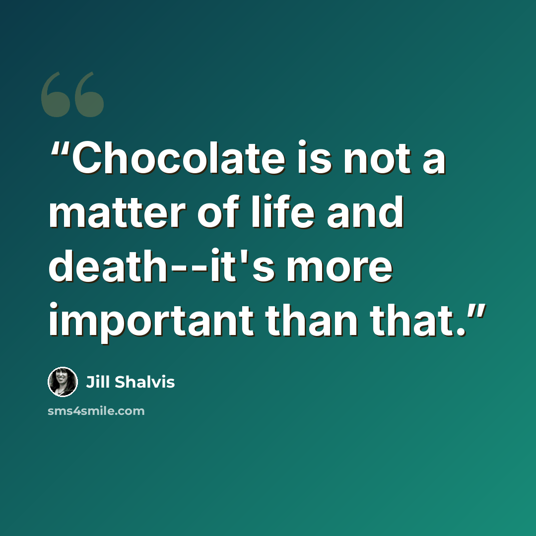 “Chocolate is not a matter of life and death--it's more important than that.” quote by Jill Shalvis