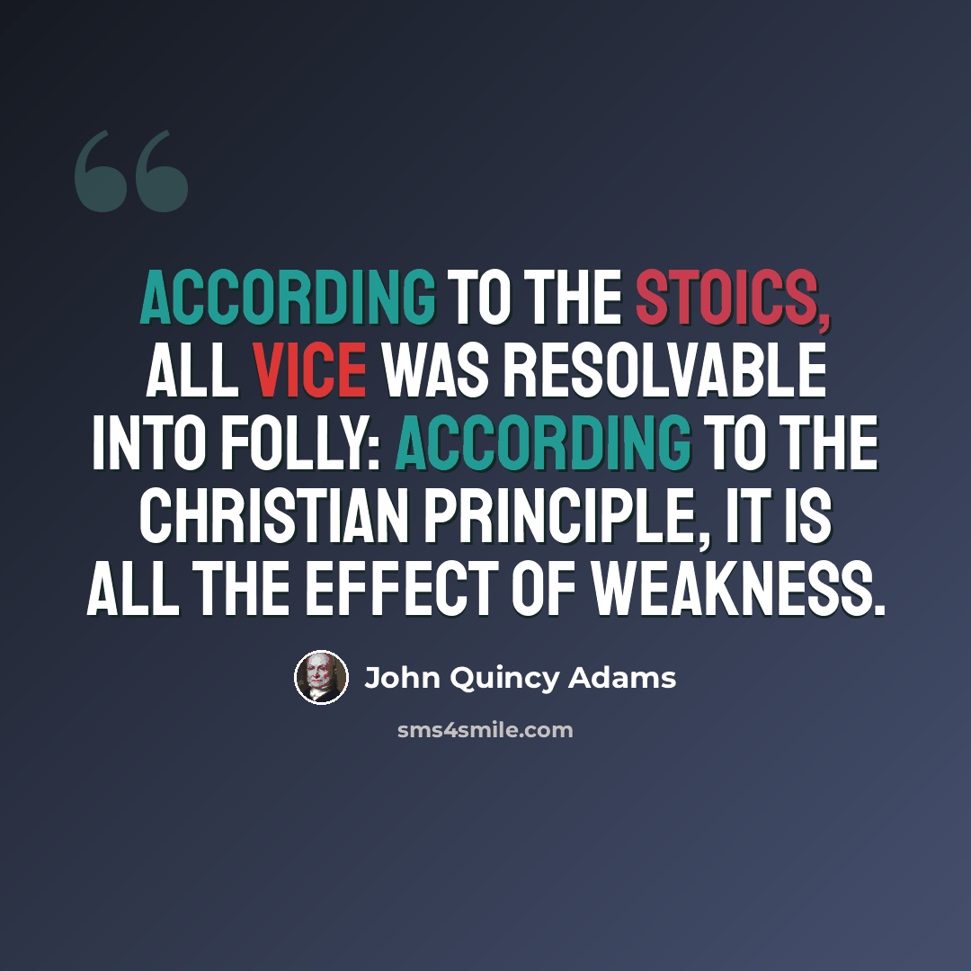 “According to the Stoics, all vice was resolvable into folly: according to the Christian principle, it is all the effect of weakness.” quote by John Quincy Adams