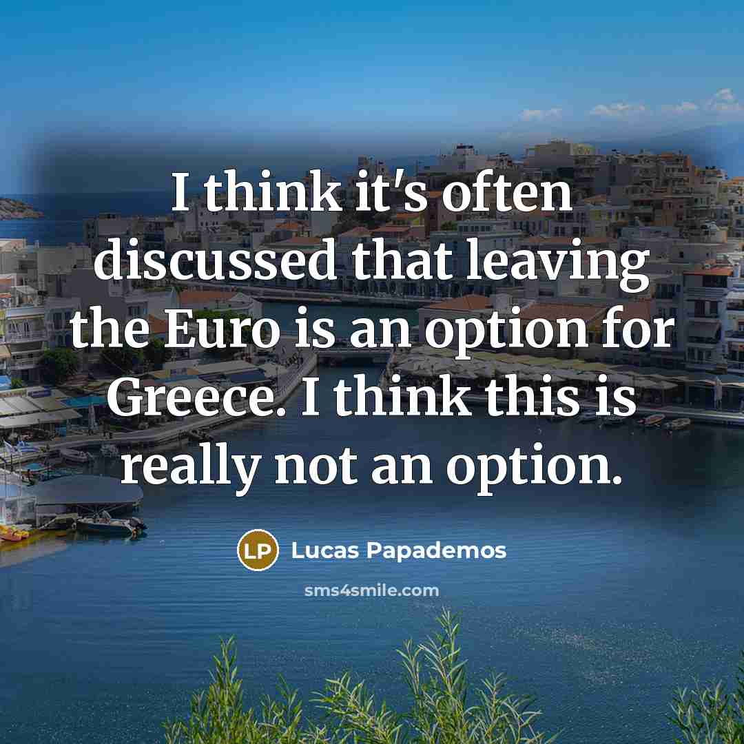 “I think it's often discussed that leaving the Euro is an option for Greece. I think this is really not an option.” quote by Lucas Papademos