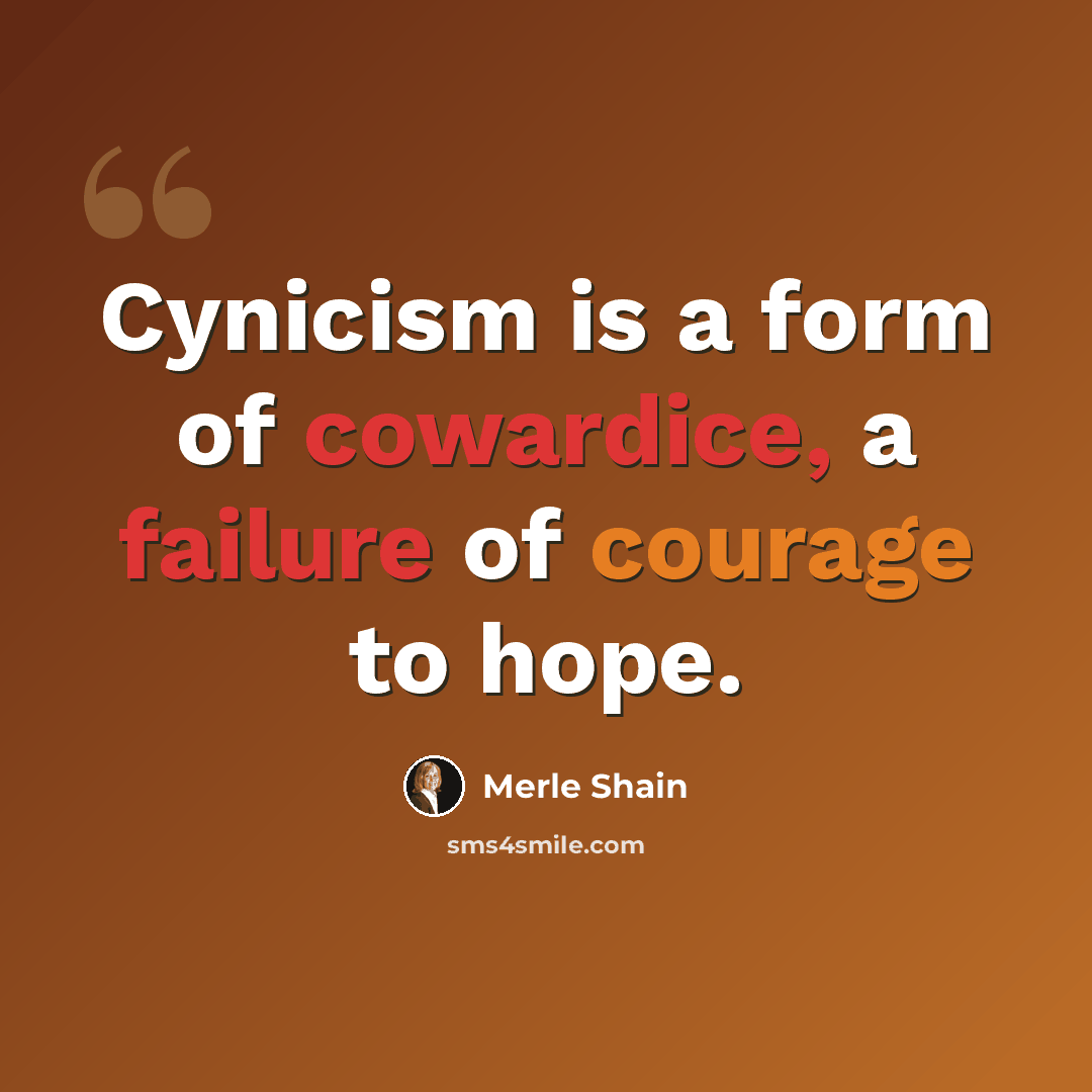 “Cynicism is a form of cowardice, a failure of courage to hope.” quote by Merle Shain