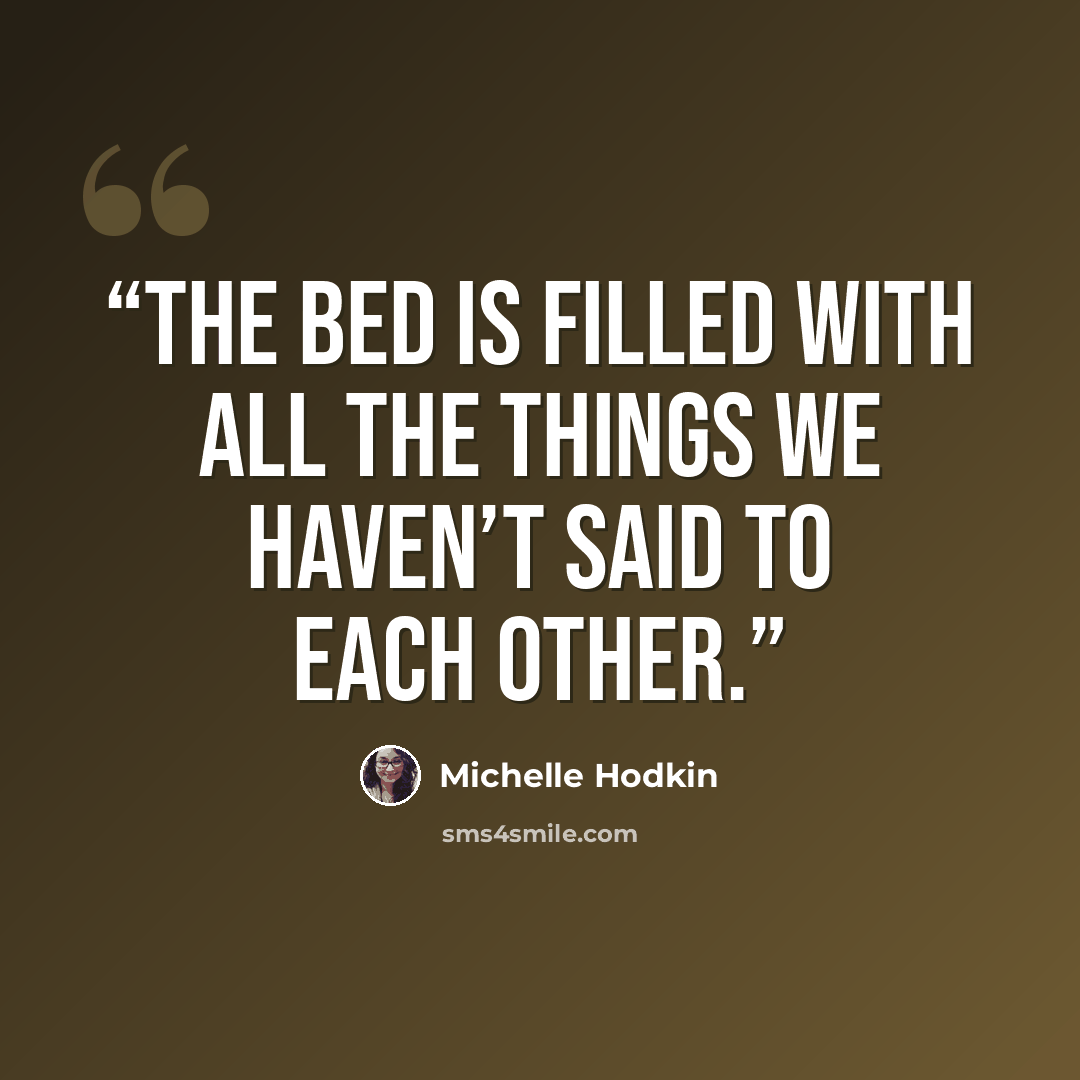“The bed is filled with all the things we haven’t said to each other.” quote by Michelle Hodkin